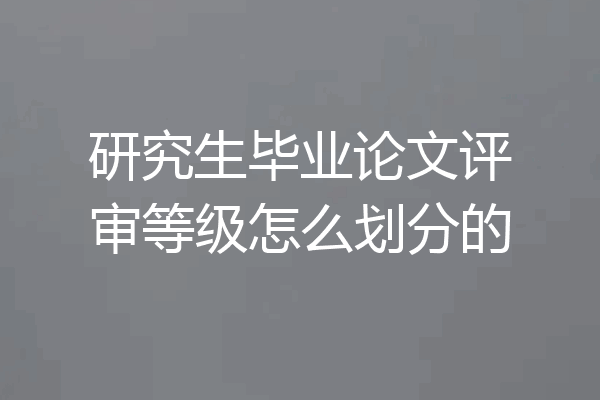 研究生毕业论文评审等级怎么划分的