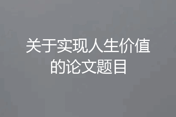 关于实现人生价值的论文题目