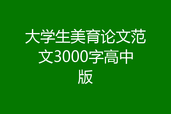 大学生美育论文范文3000字高中版