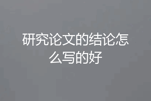 研究论文的结论怎么写的好