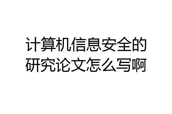 计算机信息安全的研究论文怎么写啊