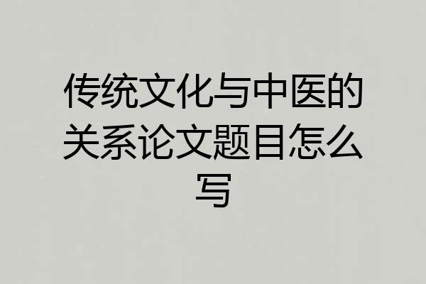 传统文化与中医的关系论文题目怎么写