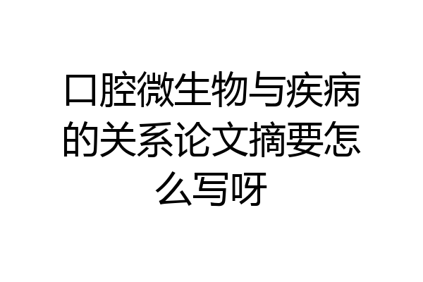 口腔微生物与疾病的关系论文摘要怎么写呀