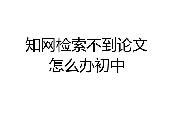 知网检索不到论文怎么办初中