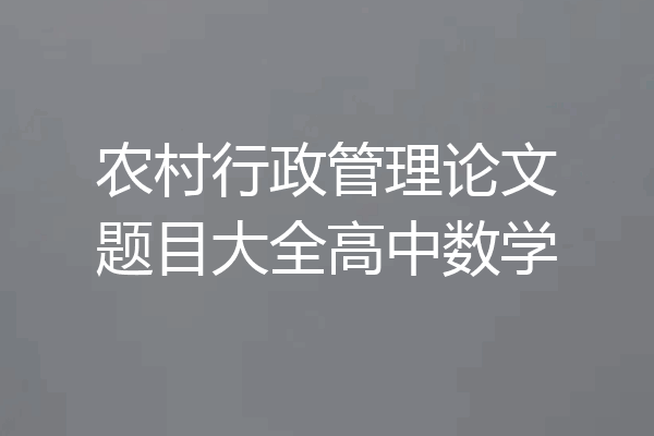 农村行政管理论文题目大全高中数学