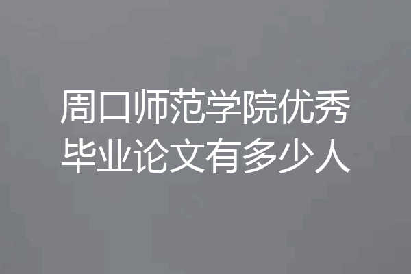 周口师范学院优秀毕业论文有多少人