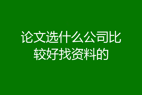 论文选什么公司比较好找资料的