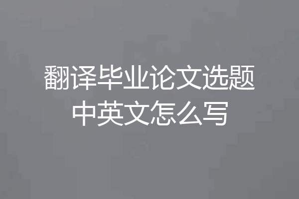 翻译毕业论文选题中英文怎么写