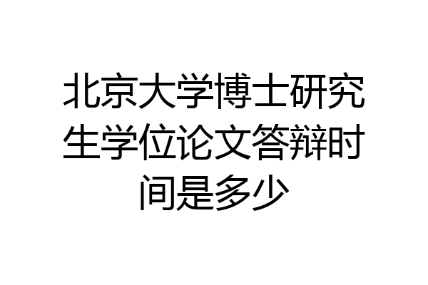 北京大学博士研究生学位论文答辩时间是多少