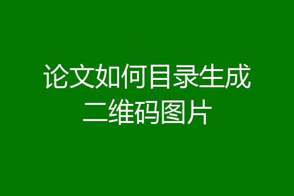 论文如何目录生成二维码图片