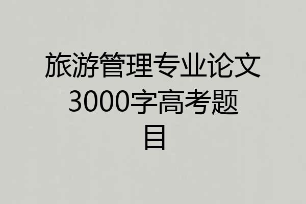 旅游管理专业论文3000字高考题目