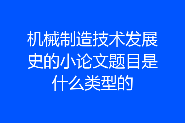 机械制造技术发展史的小论文题目是什么类型的