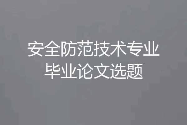 安全防范技术专业毕业论文选题