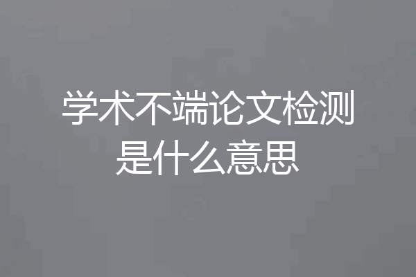 学术不端论文检测是什么意思