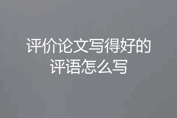 评价论文写得好的评语怎么写