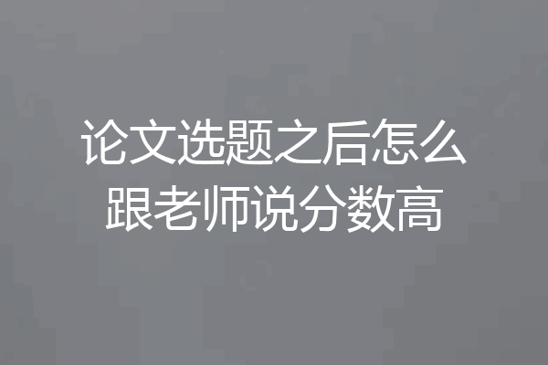 论文选题之后怎么跟老师说分数高