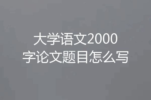 大学语文2000字论文题目怎么写