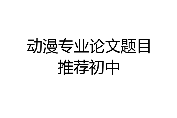 动漫专业论文题目推荐初中