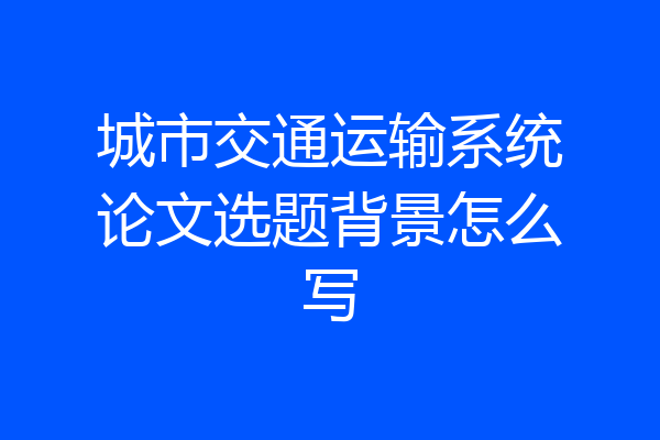 城市交通运输系统论文选题背景怎么写