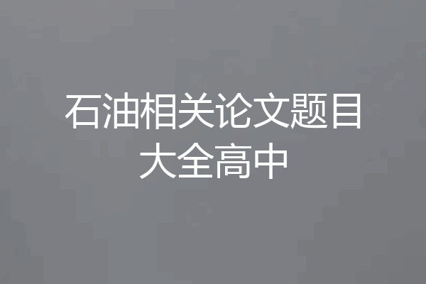 石油相关论文题目大全高中