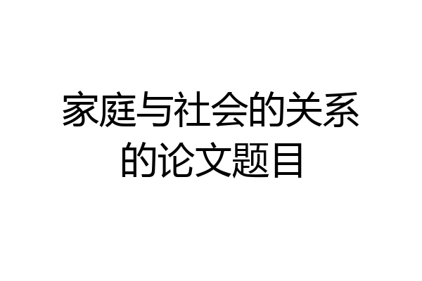 家庭与社会的关系的论文题目