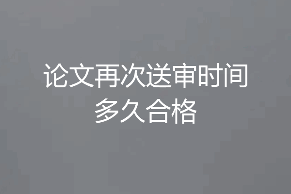 论文再次送审时间多久合格