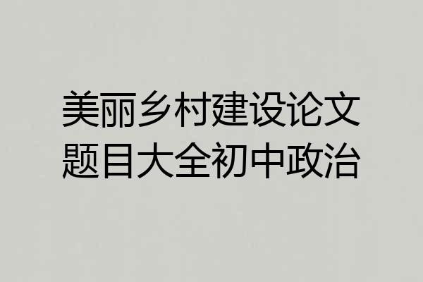 美丽乡村建设论文题目大全初中政治