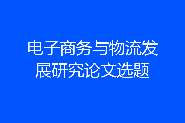 电子商务与物流发展研究论文选题