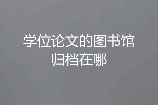 学位论文的图书馆归档在哪