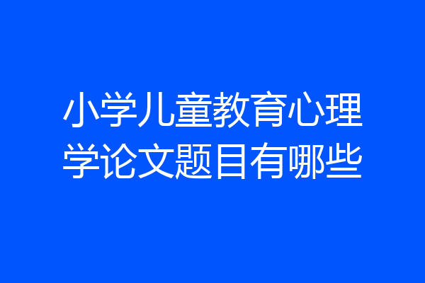 小学儿童教育心理学论文题目有哪些