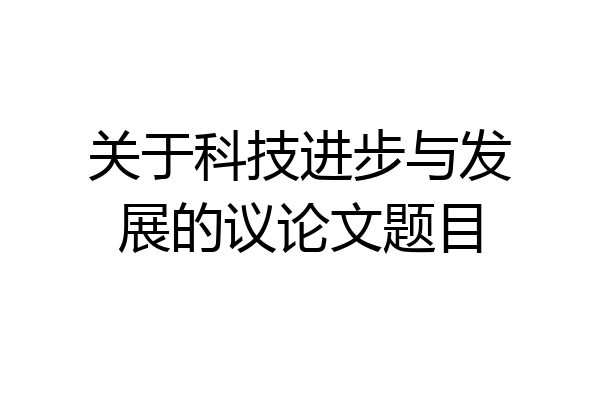 关于科技进步与发展的议论文题目