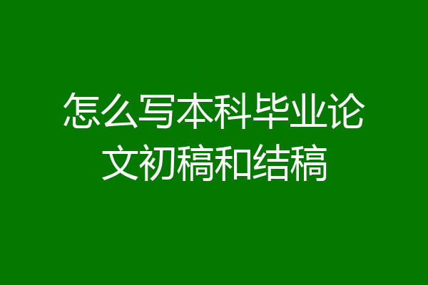 怎么写本科毕业论文初稿和结稿