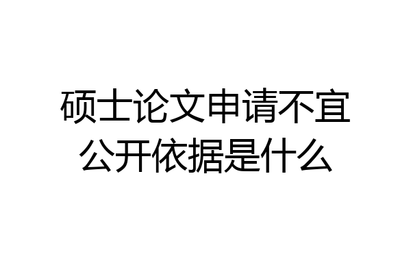 硕士论文申请不宜公开依据是什么