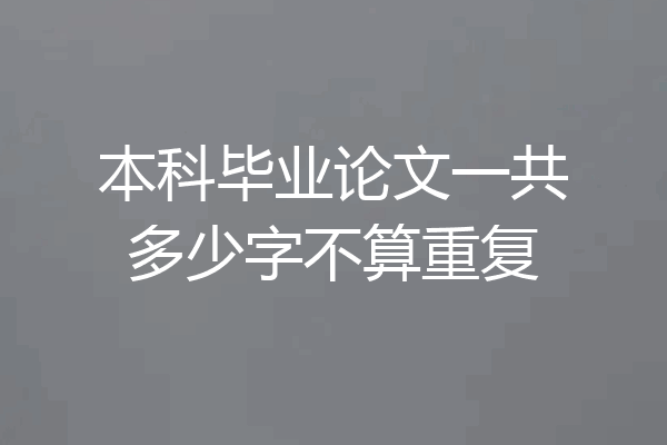 本科毕业论文一共多少字不算重复