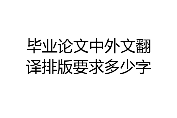 毕业论文中外文翻译排版要求多少字
