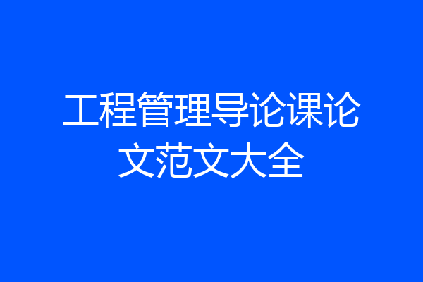 工程管理导论课论文范文大全