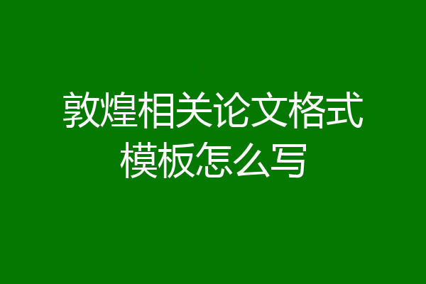 敦煌相关论文格式模板怎么写