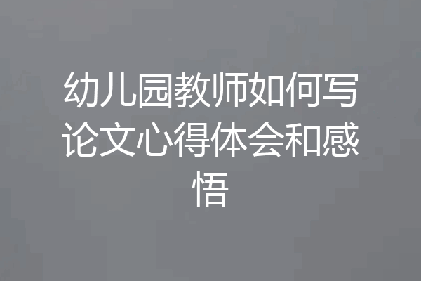 幼儿园教师如何写论文心得体会和感悟