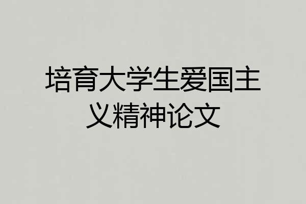 培育大学生爱国主义精神论文