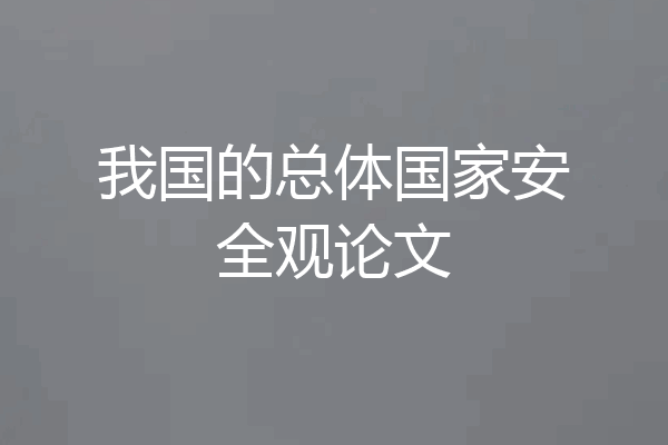 我国的总体国家安全观论文