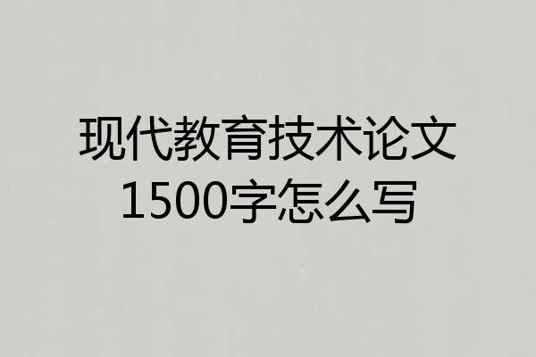 现代教育技术论文1500字怎么写