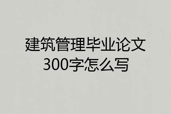 建筑管理毕业论文300字怎么写