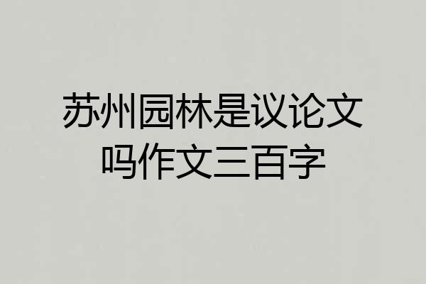 苏州园林是议论文吗作文三百字