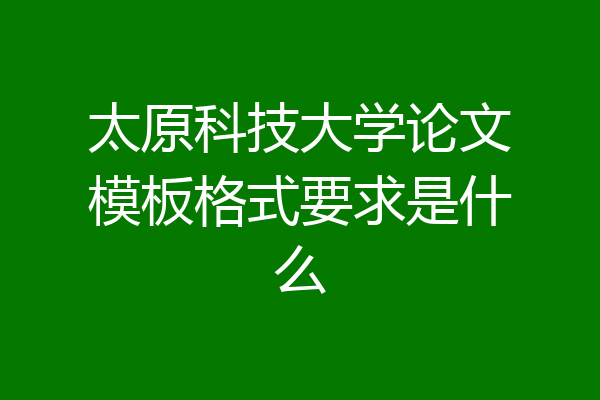 太原科技大学论文模板格式要求是什么