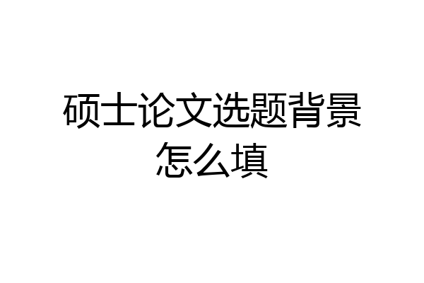 硕士论文选题背景怎么填