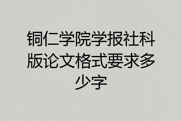 铜仁学院学报社科版论文格式要求多少字