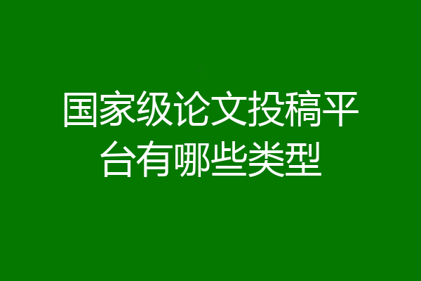 国家级论文投稿平台有哪些类型