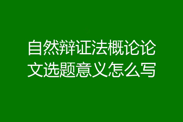 自然辩证法概论论文选题意义怎么写