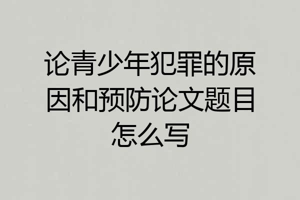 论青少年犯罪的原因和预防论文题目怎么写
