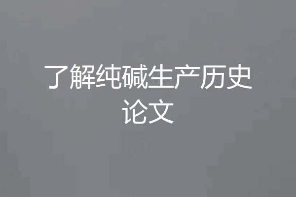了解纯碱生产历史论文